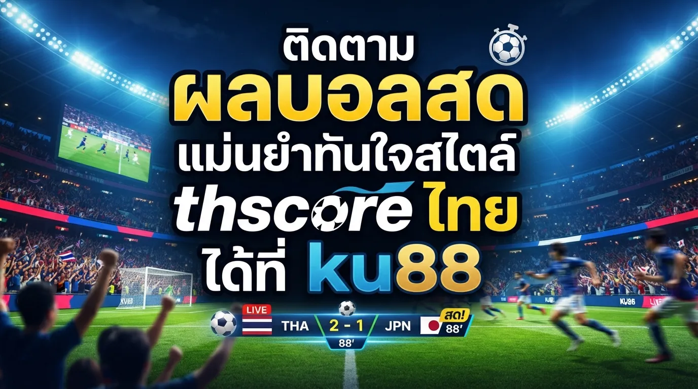 ติดตาม ผล บอล สด แม่นยำทันใจสไตล์ thscore ไทย ได้ที่ ku88