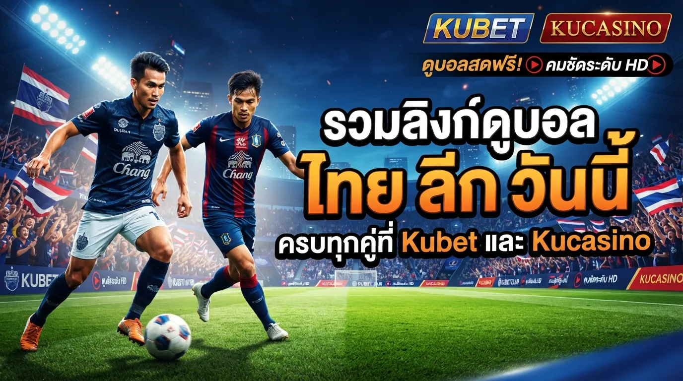 รวมลิงก์ดูบอล ไทย ลีก วัน นี้ ครบทุกคู่ที่ Kubet และ Kucasino