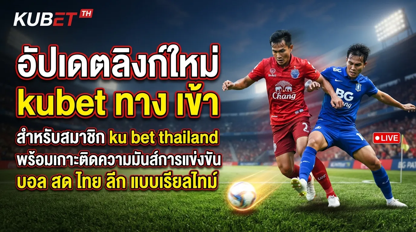 อัปเดตลิงก์ใหม่ kubet ทาง เข้า สำหรับสมาชิก ku bet thailand พร้อมเกาะติดความมันส์การแข่งขัน บอล สด ไทย ลีก แบบเรียลไทม์